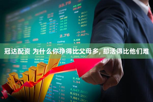 冠达配资 为什么你挣得比父母多, 却活得比他们难